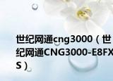 世纪网通cng3000（世纪网通CNG3000-E8FXS）