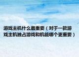 游戏主机什么最重要（对于一款游戏主机独占游戏和机能哪个更重要）