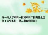 同一所大学本科一批和本科二批有什么区别（大学本科一批二批有何区别）