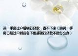 买二手房过户后银行贷款一直不下来（购买二手房已经过户到我名下但是银行贷款不批怎么办）