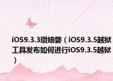 iOS9.3.3瓒婄嫳（iOS9.3.5越狱工具发布如何进行iOS9.3.5越狱）