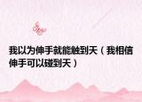 我以为伸手就能触到天（我相信伸手可以碰到天）