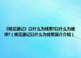 《桃花源记》以什么为线索?以什么为顺序?（桃花源记以什么为线索简介介绍）