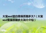 大宝sod蛋白蜜保质期多久?（大宝sod蜜保质期多久简介介绍）