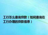 工行怎么查询贷款（如何查询在工行办理的贷款信息）