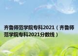 齐鲁师范学院专科2021（齐鲁师范学院专科2021分数线）