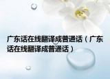 广东话在线翻译成普通话（广东话在线翻译成普通话）