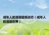 成年人的漫画壁纸动态（成年人的漫画世界）