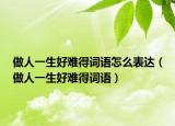 做人一生好难得词语怎么表达（做人一生好难得词语）