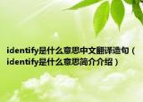identify是什么意思中文翻译造句（identify是什么意思简介介绍）