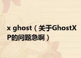 x ghost（关于GhostXP的问题急啊）