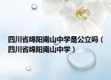 四川省绵阳南山中学是公立吗（四川省绵阳南山中学）
