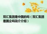 双汇集团是中国的吗（双汇集团是国企吗简介介绍）