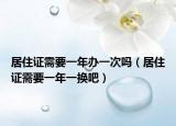 居住证需要一年办一次吗（居住证需要一年一换吧）