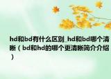 hd和bd有什么区别_hd和bd哪个清晰（bd和hd的哪个更清晰简介介绍）
