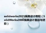 solidworks2021模具设计教程（SolidWorks2008模具设计基础与进阶）