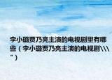 李小璐贾乃亮主演的电视剧里有哪些（李小璐贾乃亮主演的电视剧\