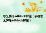 怎么关闭adblock屏蔽（手机怎么解除adblock屏蔽）