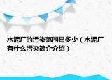 水泥厂的污染范围是多少（水泥厂有什么污染简介介绍）