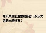 永乐大典的主要编纂者（永乐大典的主编拼音）