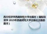 西方经济学西南财经大学出版社（国际投资学 2015年西南财经大学出版社出版的图书）