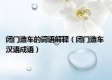 闭门造车的词语解释（闭门造车 汉语成语）