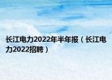 长江电力2022年半年报（长江电力2022招聘）