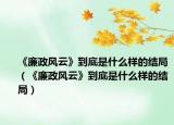 《廉政风云》到底是什么样的结局（《廉政风云》到底是什么样的结局）