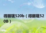 得丽珑520b（得丽珑520B）