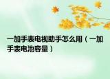 一加手表电视助手怎么用（一加手表电池容量）