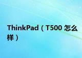 ThinkPad（T500 怎么样）