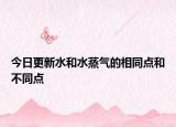 今日更新水和水蒸气的相同点和不同点