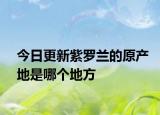 今日更新紫罗兰的原产地是哪个地方