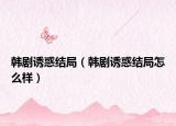 韩剧诱惑结局（韩剧诱惑结局怎么样）