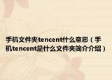 手机文件夹tencent什么意思（手机tencent是什么文件夹简介介绍）
