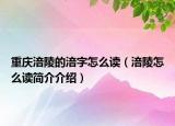 重庆涪陵的涪字怎么读（涪陵怎么读简介介绍）