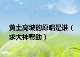 黄土高坡的原唱是谁（求大神帮助）