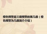 橙色预警是三级预警的第几级（橙色预警为几级简介介绍）