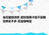 当日最新消息 虚拟信用卡是不是跟花呗差不多 区别很明显