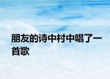 朋友的诗中村中唱了一首歌