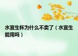 水宜生杯为什么不卖了（水宜生能用吗）