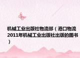 机械工业出版社物流部（港口物流 2011年机械工业出版社出版的图书）