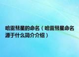 哈雷彗星的命名（哈雷彗星命名源于什么简介介绍）