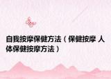 自我按摩保健方法（保健按摩 人体保健按摩方法）