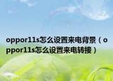 oppor11s怎么设置来电背景（oppor11s怎么设置来电转接）