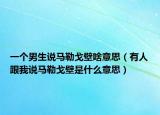 一个男生说马勒戈壁啥意思（有人跟我说马勒戈壁是什么意思）