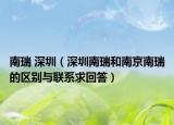 南瑞 深圳（深圳南瑞和南京南瑞的区别与联系求回答）