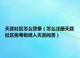 天涯社区怎么登录（怎么注册天涯社区账号和进入天涯问答）