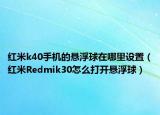 红米k40手机的悬浮球在哪里设置（红米Redmik30怎么打开悬浮球）