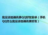批量添加通讯录QQ好友安卓（手机QQ怎么批量添加通讯录好友）